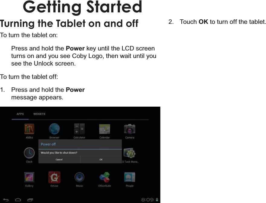 Page 12 Getting StartedEnglishGetting StartedTurning the Tablet on and off 7RWXUQWKHWDEOHWRQ3UHVVDQGKROGWKHPowerNH\XQWLOWKH/&amp;&apos;VFUHHQWXUQVRQDQG\RXVHH&amp;RE\/RJRWKHQZDLWXQWLO\RXVHHWKH8QORFNVFUHHQ7RWXUQWKHWDEOHWRII 3UHVVDQGKROGWKHPowerPHVVDJHDSSHDUV 7RXFKOKWRWXUQRIIWKHWDEOHW