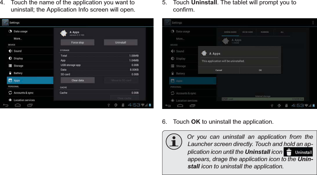 Managing Applications Page 29English4. Touch the name of the application you want to uninstall; the Application Info screen will open.5. Touch Uninstall. The tablet will prompt you to FRQ¿UP6. Touch OK to uninstall the application.Or you can uninstall an application from the /DXQFKHUVFUHHQGLUHFWO\7RXFKDQGKROGDQDS-plication icon until the Uninstall icon appears, drage the application icon to the Unin-stallLFRQWRXQLQVWDOOWKHDSSOLFDWLRQ