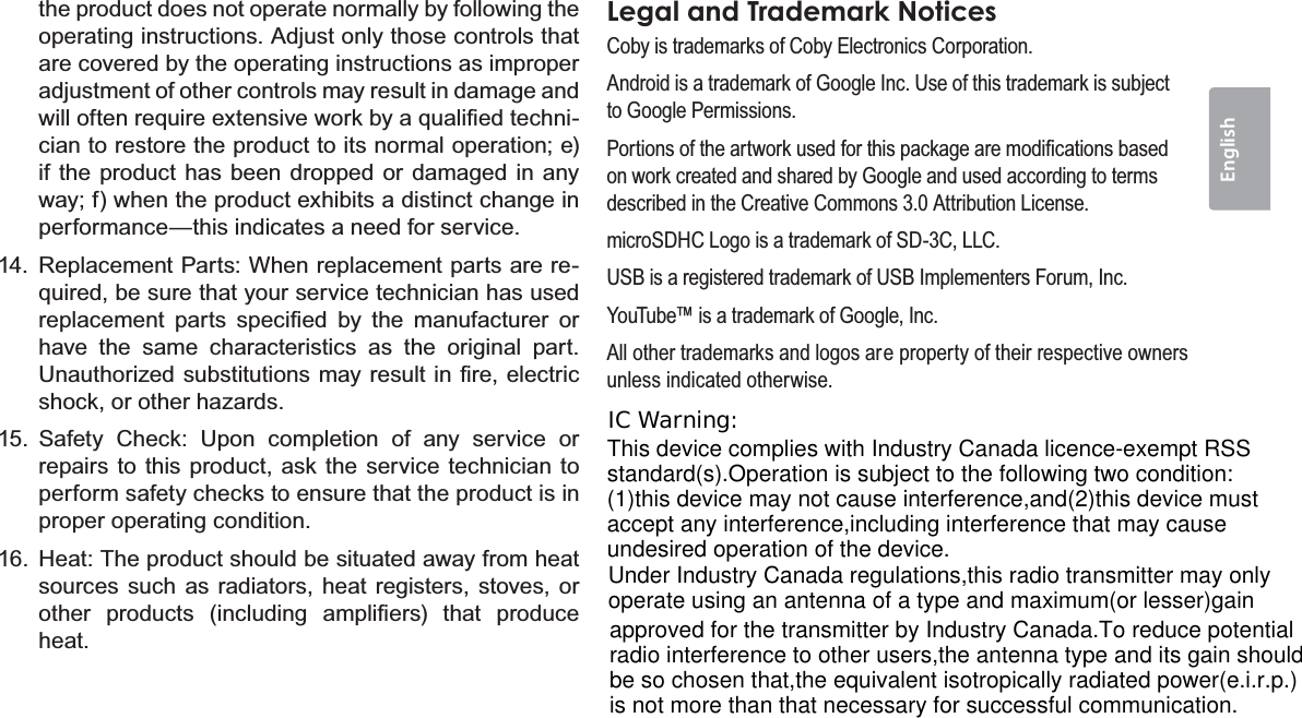 Safety Notices  Page 39Englishthe product does not operate normally by following the operating instructions. Adjust only those controls that are covered by the operating instructions as improper adjustment of other controls may result in damage and ZLOORIWHQUHTXLUHH[WHQVLYHZRUNE\DTXDOL¿HGWHFKQL-cian to restore the product to its normal operation; e) if the product has been dropped or damaged in any way; f) when the product exhibits a distinct change in performance—this indicates a need for service.14. Replacement Parts: When replacement parts are re-quired, be sure that your service technician has used UHSODFHPHQW SDUWV VSHFL¿HG E\ WKH PDQXIDFWXUHU RUhave the same characteristics as the original part. 8QDXWKRUL]HGVXEVWLWXWLRQVPD\UHVXOWLQ¿UHHOHFWULFVKRFNRURWKHUKD]DUGV15. Safety Check: Upon completion of any service or repairs to this product, ask the service technician to perform safety checks to ensure that the product is in proper operating condition.16.  Heat: The product should be situated away from heat sources such as radiators, heat registers, stoves, or RWKHU SURGXFWV LQFOXGLQJ DPSOL¿HUV WKDW SURGXFHheat.Legal and Trademark Notices&amp;RE\LVWUDGHPDUNVRI&amp;RE\(OHFWURQLFV&amp;RUSRUDWLRQ$QGURLGLVDWUDGHPDUNRI*RRJOH,QF8VHRIWKLVWUDGHPDUNLVVXEMHFWWR*RRJOH3HUPLVVLRQV3RUWLRQVRIWKHDUWZRUNXVHGIRUWKLVSDFNDJHDUHPRGL¿FDWLRQVEDVHGRQZRUNFUHDWHGDQGVKDUHGE\*RRJOHDQGXVHGDFFRUGLQJWRWHUPVGHVFULEHGLQWKH&amp;UHDWLYH&amp;RPPRQV$WWULEXWLRQ/LFHQVHPLFUR6&apos;+&amp;/RJRLVDWUDGHPDUNRI6&apos;&amp;//&amp;86%LVDUHJLVWHUHGWUDGHPDUNRI86%,PSOHPHQWHUV)RUXP,QF&lt;RX7XEHLVDWUDGHPDUNRI*RRJOH,QF$OORWKHUWUDGHPDUNVDQGORJRVDUHSURSHUW\RIWKHLUUHVSHFWLYHRZQHUVXQOHVVLQGLFDWHGRWKHUZLVHThis device complies with Industry Canada licence-exempt RSSstandard(s).Operation is subject to the following two condition:(1)this device may not cause interference,and(2)this device mustaccept any interference,including interference that may cause undesired operation of the device.Under Industry Canada regulations,this radio transmitter may only operate using an antenna of a type and maximum(or lesser)gainapproved for the transmitter by Industry Canada.To reduce potentialradio interference to other users,the antenna type and its gain shouldbe so chosen that,the equivalent isotropically radiated power(e.i.r.p.)is not more than that necessary for successful communication.IC Warning: