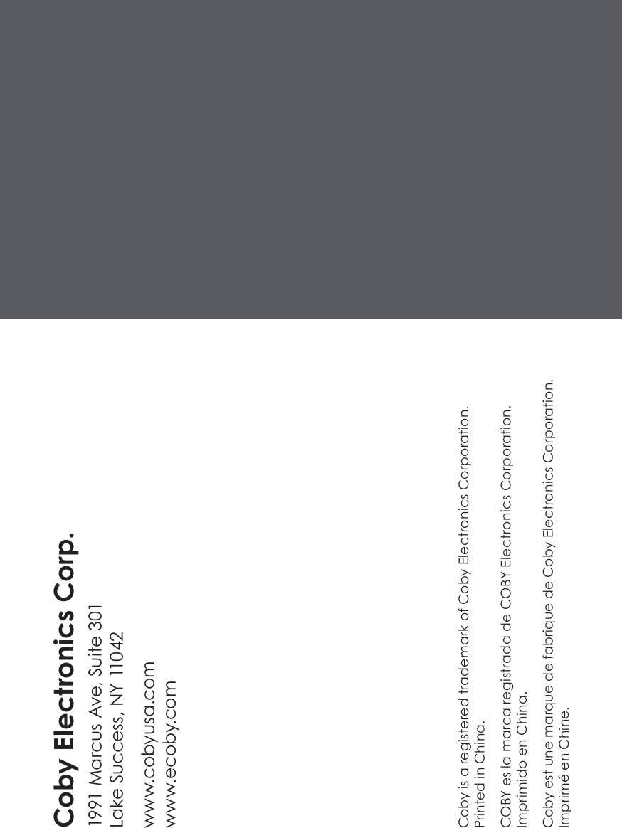 Coby is a registered trademark of Coby Electronics Corporation. Printed in China.COBY es la marca registrada de COBY Electronics Corporation.Imprimido en China.Coby est une marque de fabrique de Coby Electronics Corporation. Imprimé en Chine.Coby Electronics Corp.1991 Marcus Ave, Suite 301Lake Success, NY 11042www.cobyusa.comwww.ecoby.com