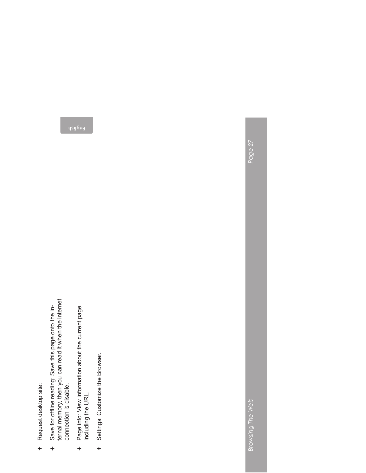 Browsing The Web Page 27EnglishRequest desktop site: Save for ofine reading: Save this page onto the in-ternal memory, then you can read it when the internet connection is disable.Page info: View information about the current page, including the URL.Settings: Customize the Browser.