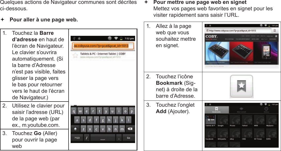 FrançaisPage 119  Naviguer Sur Le WebQuelques actions de Navigateur communes sont décrites ci-dessous.  Pour aller à une page web.1.  Touchez la Barre d’adresse en haut de l’écran de Navigateur. Le clavier s’ouvrira automatiquement. (Si la barre d’Adresse n’est pas visible, faites glisser la page vers le bas pour retourner vers le haut de l’écran de Navigateur.)2.  Utilisez le clavier pour saisir l’adresse (URL) de la page web (par ex., m.youtube.com.3. Touchez Go (Aller) pour ouvrir la page web Pour mettre une page web en signet  Mettez vos pages web favorites en signet pour les visiter rapidement sans saisir l’URL.1.  Allez à la page web que vous souhaitez mettre en signet.2.  Touchez l’icône Bookmark (Sig-net) à droite de la barre d’Adresse.3.  Touchez l’onglet  Add (Ajouter).