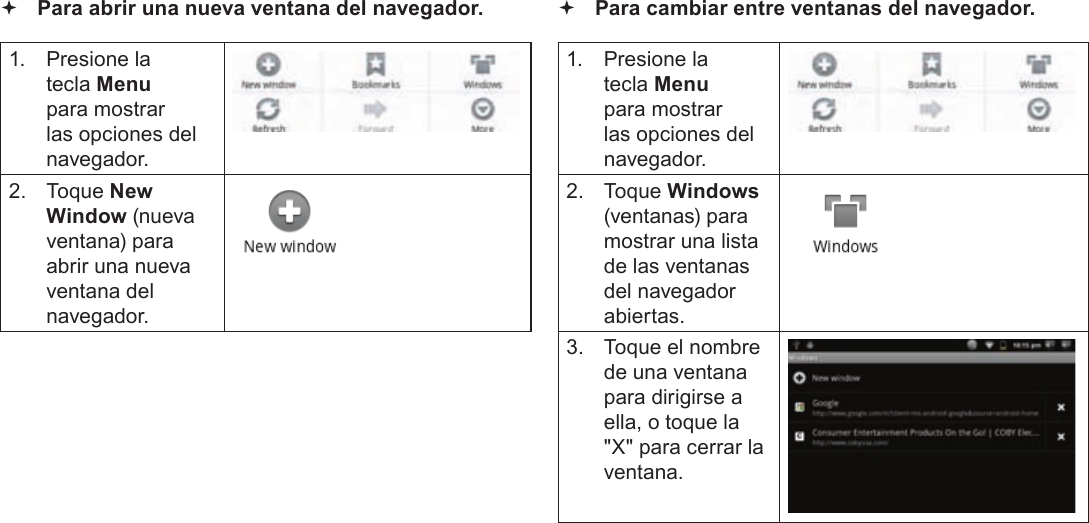 EspañolPage 75  Navegando La Web Para abrir una nueva ventana del navegador.1.  Presione la tecla Menu para mostrar las opciones del navegador.2. Toque New Window (nueva ventana) para abrir una nueva ventana del navegador. Para cambiar entre ventanas del navegador.1.  Presione la tecla Menu para mostrar las opciones del navegador.2. Toque Windows (ventanas) para mostrar una lista de las ventanas del navegador abiertas.3.  Toque el nombre de una ventana para dirigirse a ella, o toque la &quot;X&quot; para cerrar la ventana.