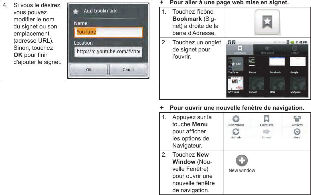 FrançaisPage 109  Naviguer Sur Le Web4.  Si vous le désirez, vous pouvez modier le nom du signet ou son emplacement (adresse URL). Sinon, touchez OK pour nir d’ajouter le signet. Pour aller à une page web mise en signet. 1.  Touchez l’icône Bookmark (Sig-net) à droite de la barre d’Adresse.2.  Touchez un onglet de signet pour l’ouvrir. Pour ouvrir une nouvelle fenêtre de navigation.1.  Appuyez sur la touche Menu pour afcher les options de Navigateur.2.  Touchez New Window (Nou-velle Fenêtre) pour ouvrir une nouvelle fenêtre de navigation.