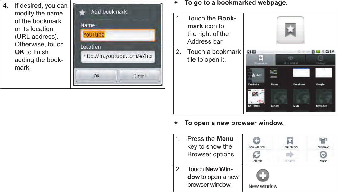 Page 25  Browsing The WebEnglish4.  If desired, you can modify the name of the bookmark or its location (URL address). Otherwise, touch OK to nish adding the book-mark. To go to a bookmarked webpage. 1.  Touch the Book-mark icon to the right of the Address bar.2.  Touch a bookmark tile to open it. To open a new browser window.1.  Press the Menu key to show the Browser options.2.  Touch New Win-dow to open a new browser window.