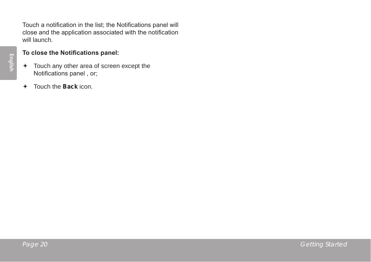 Page 20  Getting StartedEnglishTouch a notication in the list; the Notications panel will close and the application associated with the notication will launch.To close the Notications panel: Touch any other area of screen except the Notications panel , or; Touch the Back icon.