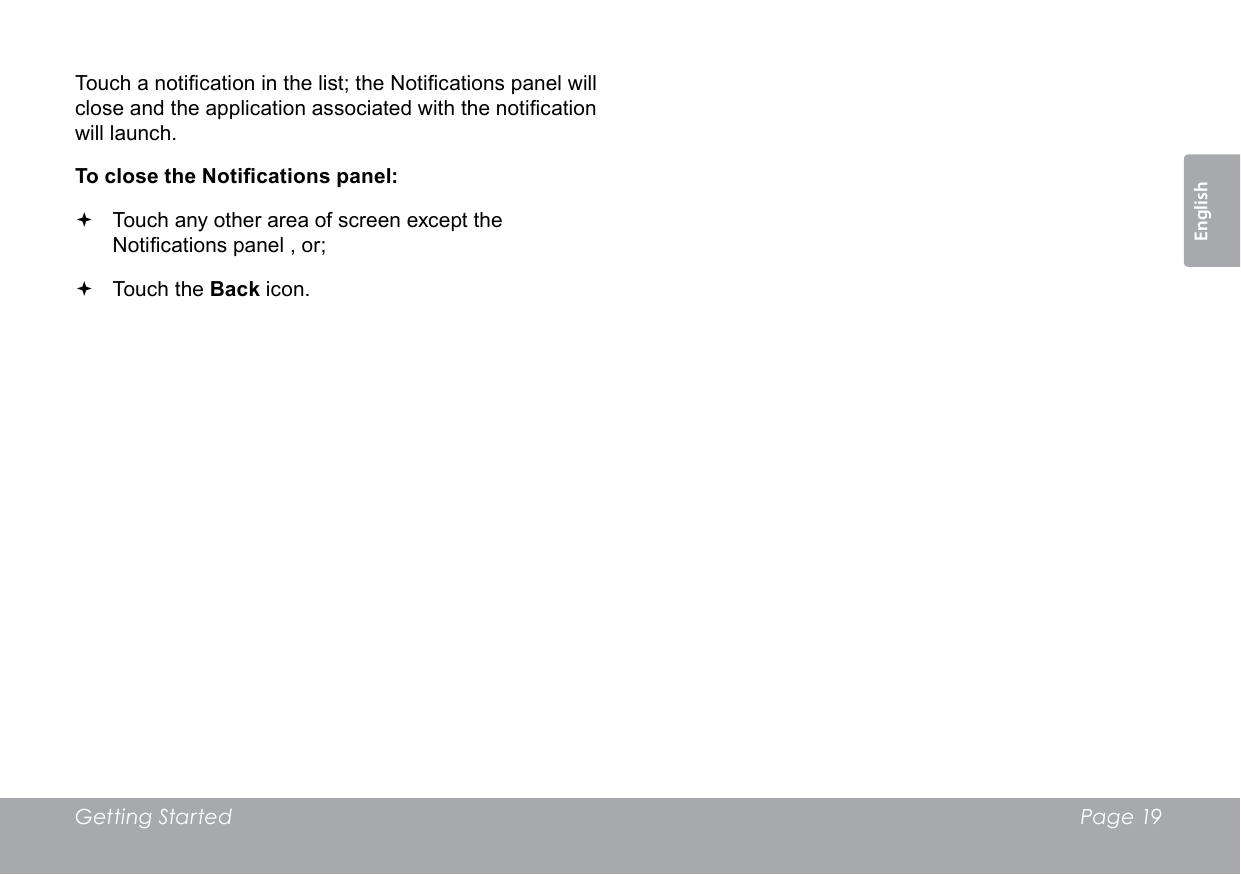 Getting Started  Page 19EnglishTouch a notication in the list; the Notications panel will close and the application associated with the notication will launch.To close the Notications panel: Touch any other area of screen except the Notications panel , or; Touch the Back icon.