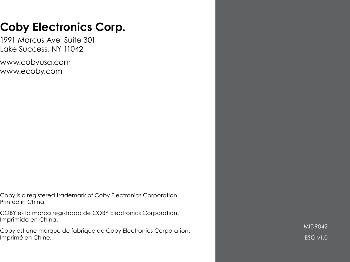 Coby is a registered trademark of Coby Electronics Corporation. Printed in China.COBY es la marca registrada de COBY Electronics Corporation. Imprimido en China.Coby est une marque de fabrique de Coby Electronics Corporation. Imprimé en Chine.1991 Marcus Ave, Suite 301 Lake Success, NY 11042www.cobyusa.com www.ecoby.com MID9042ESG v1.0