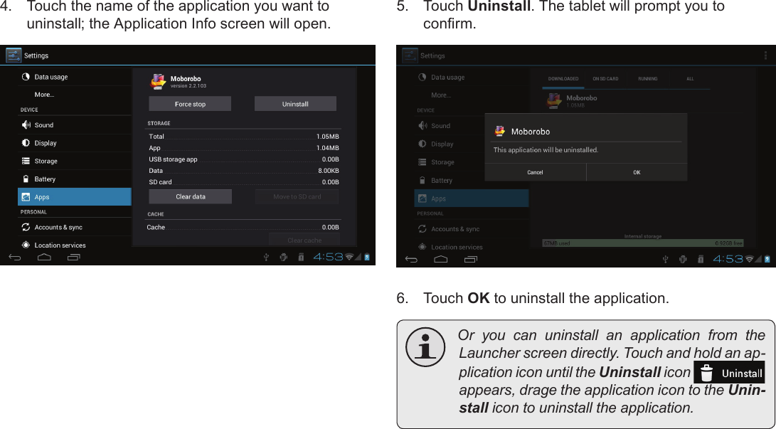 Page 29  Managing ApplicationsEnglish4.  Touch the name of the application you want to uninstall; the Application Info screen will open.5.  Touch Uninstall. The tablet will prompt you to conrm.6.  Touch OK to uninstall the application. Or you can uninstall an application from theLauncherscreendirectly.Touchandholdanap-plicationiconuntiltheUninstallicon appears,dragetheapplicationicontotheUnin-stallicontouninstalltheapplication.