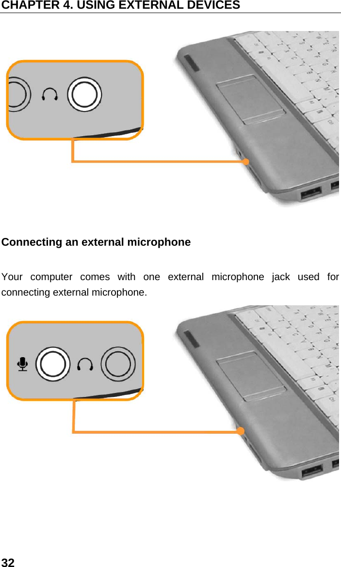 CHAPTER 4. USING EXTERNAL DEVICES 32  Connecting an external microphone Your computer comes with one external microphone jack used for connecting external microphone.  