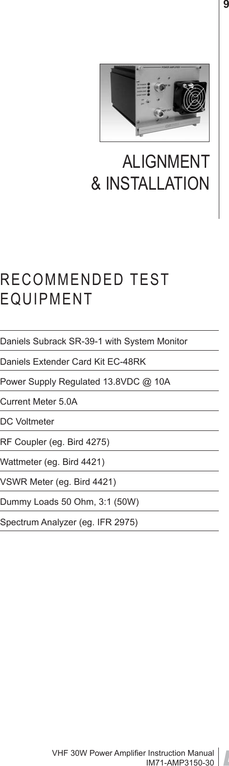 VHF 30W Power Ampliﬁ er Instruction ManualIM71-AMP3150-309ALIGNMENT &amp; INSTALLATIONRECOMMENDED TEST EQUIPMENTDaniels Subrack SR-39-1 with System MonitorDaniels Extender Card Kit EC-48RKPower Supply Regulated 13.8VDC @ 10ACurrent Meter 5.0ADC VoltmeterRF Coupler (eg. Bird 4275)Wattmeter (eg. Bird 4421)VSWR Meter (eg. Bird 4421)Dummy Loads 50 Ohm, 3:1 (50W)Spectrum Analyzer (eg. IFR 2975)