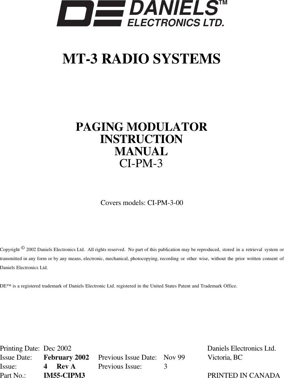 DANIELSELECTRONICS LTD.TMMT-3 RADIO SYSTEMSPAGING MODULATORINSTRUCTIONMANUALCI-PM-3Covers models: CI-PM-3-00Copyright © 2002 Daniels Electronics Ltd.  All rights reserved.  No part of this publication may be reproduced, stored in a retrieval  system ortransmitted in any form or by any means, electronic, mechanical, photocopying, recording or other wise, without the prior written consent ofDaniels Electronics Ltd.DE™ is a registered trademark of Daniels Electronic Ltd. registered in the United States Patent and Trademark Office.Printing Date: Dec 2002 Daniels Electronics Ltd.Issue Date: February 2002 Previous Issue Date: Nov 99 Victoria, BCIssue: 4     Rev A Previous Issue:  3Part No.: IM55-CIPM3   PRINTED IN CANADA