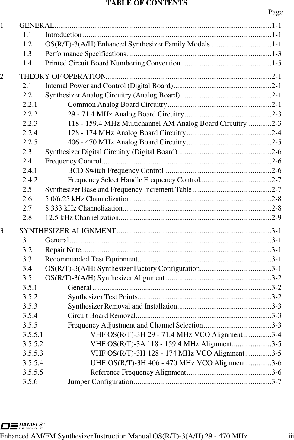 Enhanced AM/FM Synthesizer Instruction Manual OS(R/T)-3(A/H) 29 - 470 MHziiiTABLE OF CONTENTS Page1 GENERAL...................................................................................................................1-11.1Introduction....................................................................................................1-11.2 OS(R/T)-3(A/H) Enhanced Synthesizer Family Models ................................1-11.3Performance Specifications.............................................................................1-31.4 Printed Circuit Board Numbering Convention................................................1-52 THEORY OF OPERATION........................................................................................2-12.1Internal Power and Control (Digital Board)....................................................2-12.2 Synthesizer Analog Circuitry (Analog Board)................................................2-12.2.1 Common Analog Board Circuitry.......................................................2-12.2.2 29 - 71.4 MHz Analog Board Circuitry..............................................2-32.2.3 118 - 159.4 MHz Multichannel AM Analog Board Circuitry.............2-32.2.4 128 - 174 MHz Analog Board Circuitry.............................................2-42.2.5 406 - 470 MHz Analog Board Circuitry.............................................2-52.3 Synthesizer Digital Circuitry (Digital Board)..................................................2-62.4 Frequency Control..........................................................................................2-62.4.1 BCD Switch Frequency Control.........................................................2-62.4.2 Frequency Select Handle Frequency Control......................................2-72.5 Synthesizer Base and Frequency Increment Table..........................................2-72.6 5.0/6.25 kHz Channelization...........................................................................2-82.7 8.333 kHz Channelization...............................................................................2-82.8 12.5 kHz Channelization.................................................................................2-93 SYNTHESIZER ALIGNMENT..................................................................................3-13.1 General...........................................................................................................3-13.2 Repair Note.....................................................................................................3-13.3Recommended Test Equipment.......................................................................3-13.4 OS(R/T)-3(A/H) Synthesizer Factory Configuration......................................3-13.5 OS(R/T)-3(A/H) Synthesizer Alignment........................................................3-23.5.1 General...............................................................................................3-23.5.2 Synthesizer Test Points.......................................................................3-23.5.3 Synthesizer Removal and Installation..................................................3-33.5.4Circuit Board Removal........................................................................3-33.5.5 Frequency Adjustment and Channel Selection....................................3-33.5.5.1 VHF OS(R/T)-3H 29 - 71.4 MHz VCO Alignment...............3-43.5.5.2 VHF OS(R/T)-3A 118 - 159.4 MHz Alignment.....................3-53.5.5.3 VHF OS(R/T)-3H 128 - 174 MHz VCO Alignment..............3-53.5.5.4 UHF OS(R/T)-3H 406 - 470 MHz VCO Alignment..............3-63.5.5.5Reference Frequency Alignment.............................................3-63.5.6 Jumper Configuration.........................................................................3-7