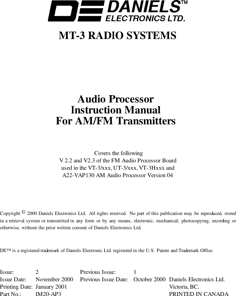 MT-3 RADIO SYSTEMSAudio ProcessorInstruction ManualFor AM/FM Transmitters Covers the followingV 2.2 and V2.3 of the FM Audio Processor Boardused in the VT-3/xxx, UT-3/xxx, VT-3Hxxx andA22-VAP130 AM Audio Processor Version 04Copyright © 2000 Daniels Electronics Ltd.  All rights reserved.  No part of this publication may be reproduced, storedin a retrieval system or transmitted in any form or by any means, electronic, mechanical, photocopying, recording orotherwise, without the prior written consent of Daniels Electronics Ltd.DE™ is a registered trademark of Daniels Electronic Ltd. registered in the U.S. Patent and Trademark Office.Issue: 2 Previous Issue:  1Issue Date: November 2000 Previous Issue Date: October 2000 Daniels Electronics Ltd.Printing Date: January 2001 Victoria, BC.Part No.: IM20-AP3 PRINTED IN CANADA