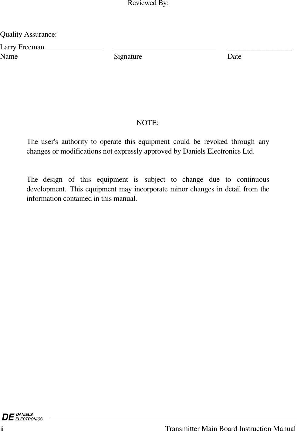 DE DANIELSELECTRONICSii Transmitter Main Board Instruction ManualReviewed By:Quality Assurance:Larry Freeman                                                                                      _________________Name Signature DateNOTE:The user&apos;s authority to operate this equipment could be revoked  through anychanges or modifications not expressly approved by Daniels Electronics Ltd.The design of this equipment is subject to change due to continuousdevelopment.  This equipment may incorporate minor changes in detail from theinformation contained in this manual.