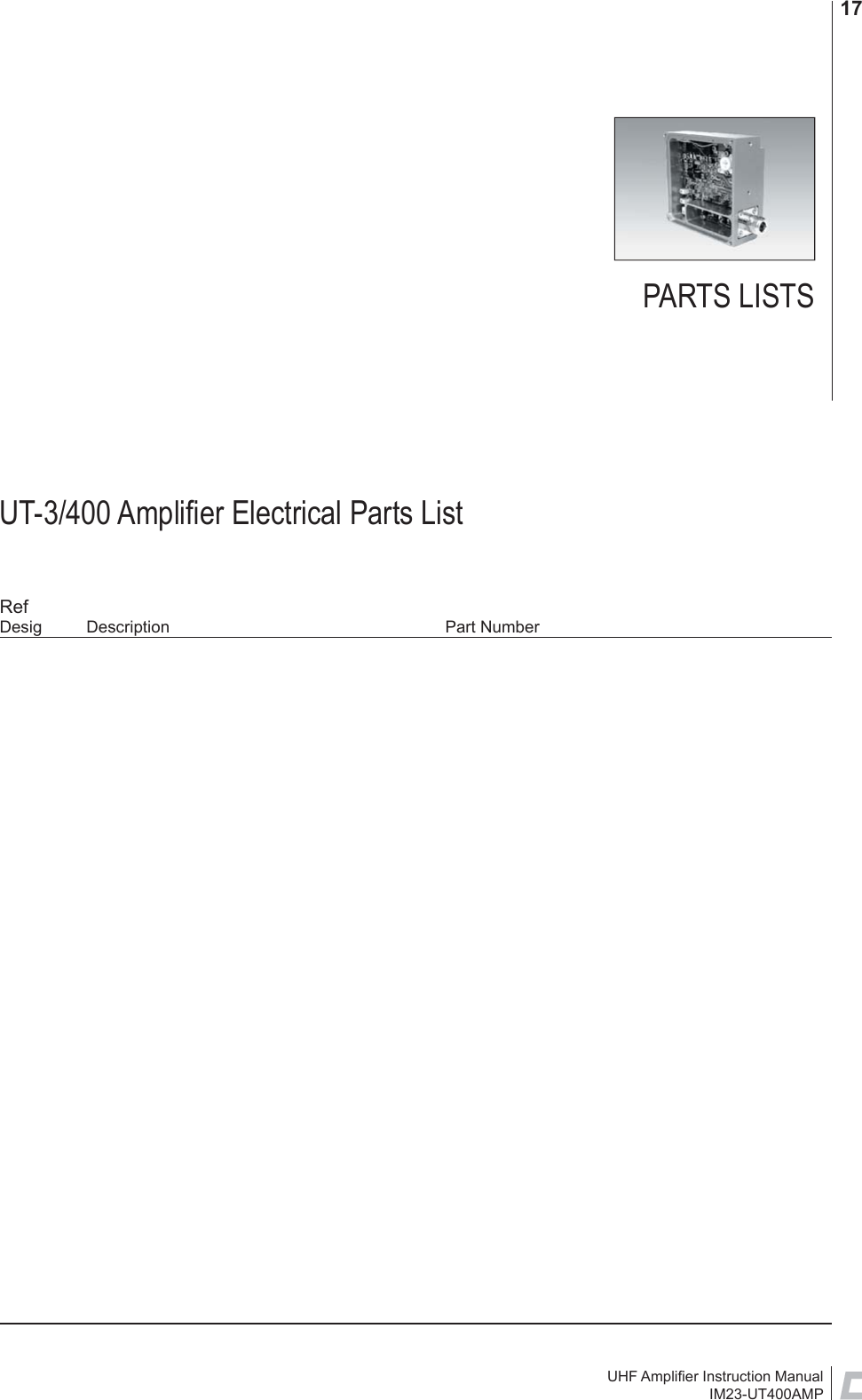 UHF Ampliﬁ er Instruction ManualIM23-UT400AMP17UT-3/400 Ampliﬁ er Electrical Parts ListRefDesig Description  Part NumberPARTS LISTS