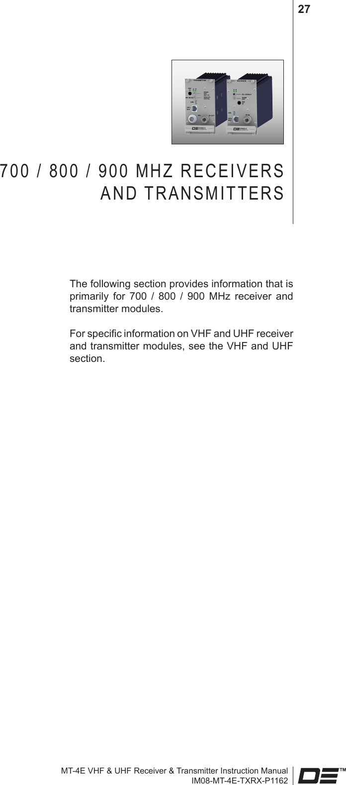 MT-4E VHF &amp; UHF Receiver &amp; Transmitter Instruction ManualIM08-MT-4E-TXRX-P116227700 / 800 / 900 MHZ RECEIVERS  AND TRANSMITTERSThe following section provides information that is primarily  for  700  /  800  /  900  MHz  receiver  and transmitter modules.For specic information on VHF and UHF receiver and transmitter modules, see the VHF and UHF section.