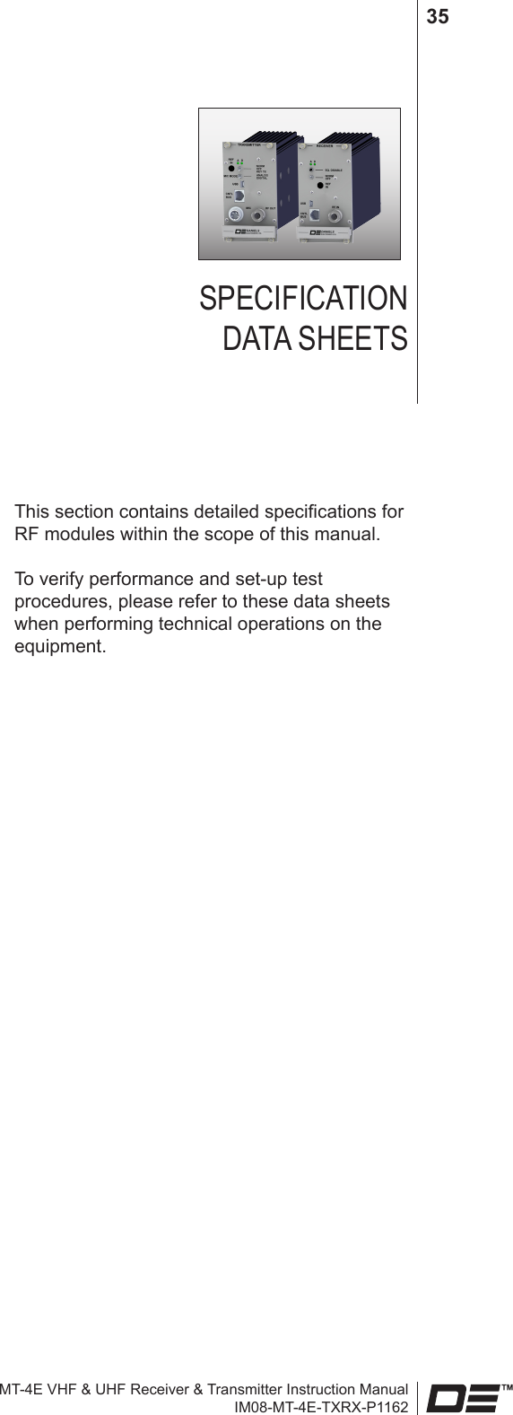 MT-4E VHF &amp; UHF Receiver &amp; Transmitter Instruction ManualIM08-MT-4E-TXRX-P116235SPECIFICATION  DATA SHEETSThis section contains detailed specications for RF modules within the scope of this manual.To verify performance and set-up test procedures, please refer to these data sheets when performing technical operations on the equipment.