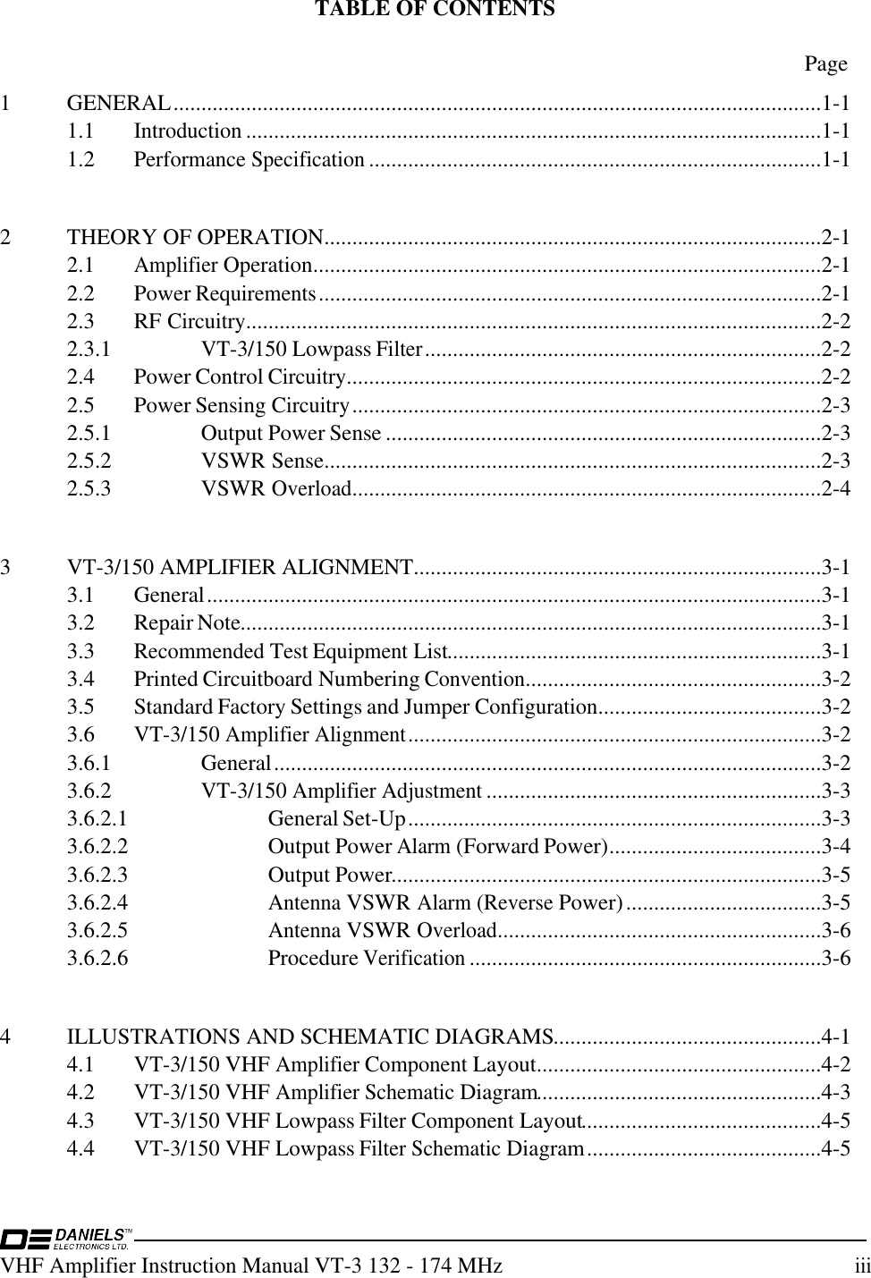 VHF Amplifier Instruction Manual VT-3 132 - 174 MHziiiTABLE OF CONTENTSPage1 GENERAL....................................................................................................................1-11.1Introduction.......................................................................................................1-11.2Performance Specification.................................................................................1-12 THEORY OF OPERATION.........................................................................................2-12.1Amplifier Operation...........................................................................................2-12.2 Power Requirements..........................................................................................2-12.3 RF Circuitry.......................................................................................................2-22.3.1VT-3/150 Lowpass Filter.......................................................................2-22.4 Power Control Circuitry.....................................................................................2-22.5 Power Sensing Circuitry....................................................................................2-32.5.1 Output Power Sense ..............................................................................2-32.5.2 VSWR Sense.........................................................................................2-32.5.3 VSWR Overload....................................................................................2-43VT-3/150 AMPLIFIER ALIGNMENT.........................................................................3-13.1 General..............................................................................................................3-13.2 Repair Note........................................................................................................3-13.3Recommended Test Equipment List...................................................................3-13.4 Printed Circuitboard Numbering Convention.....................................................3-23.5 Standard Factory Settings and Jumper Configuration........................................3-23.6VT-3/150 Amplifier Alignment..........................................................................3-23.6.1 General..................................................................................................3-23.6.2VT-3/150 Amplifier Adjustment............................................................3-33.6.2.1 General Set-Up..........................................................................3-33.6.2.2 Output Power Alarm (Forward Power)......................................3-43.6.2.3 Output Power.............................................................................3-53.6.2.4Antenna VSWR Alarm (Reverse Power)...................................3-53.6.2.5Antenna VSWR Overload..........................................................3-63.6.2.6 Procedure Verification...............................................................3-64 ILLUSTRATIONS AND SCHEMATIC DIAGRAMS................................................4-14.1VT-3/150 VHF Amplifier Component Layout...................................................4-24.2VT-3/150 VHF Amplifier Schematic Diagram...................................................4-34.3VT-3/150 VHF Lowpass Filter Component Layout...........................................4-54.4VT-3/150 VHF Lowpass Filter Schematic Diagram..........................................4-5