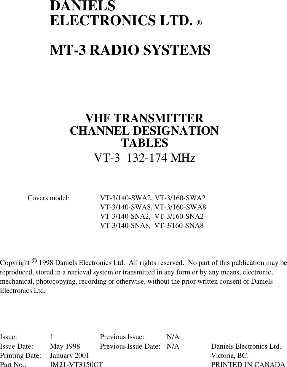 DANIELSELECTRONICS LTD. ®MT-3 RADIO SYSTEMSVHF TRANSMITTERCHANNEL DESIGNATIONTABLESVT-3  132-174 MHzCovers model:VT-3/140-SWA2, VT-3/160-SWA2VT-3/140-SWA8, VT-3/160-SWA8VT-3/140-SNA2,  VT-3/160-SNA2VT-3/140-SNA8,  VT-3/160-SNA8Copyright © 1998 Daniels Electronics Ltd.  All rights reserved.  No part of this publication may bereproduced, stored in a retrieval system or transmitted in any form or by any means, electronic,mechanical, photocopying, recording or otherwise, without the prior written consent of DanielsElectronics Ltd.Issue: 1 Previous Issue:  N/AIssue Date: May 1998 Previous Issue Date: N/A Daniels Electronics Ltd.Printing Date: January 2001Victoria, BC.Part No.: IM21-VT3150CT  PRINTED IN CANADA