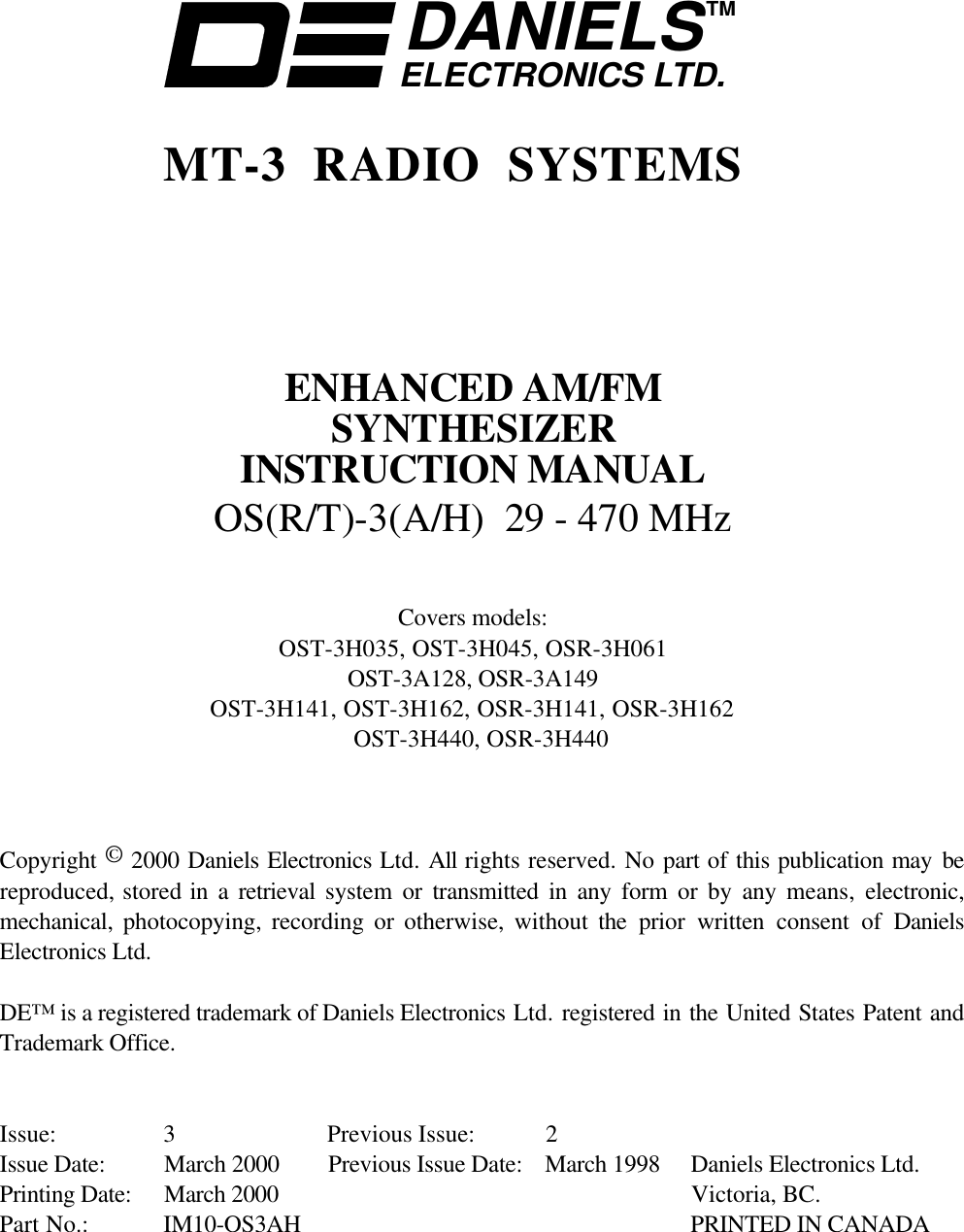 DANIELSELECTRONICS LTD.TMMT-3 RADIO SYSTEMSENHANCED AM/FMSYNTHESIZERINSTRUCTION MANUALOS(R/T)-3(A/H)  29 - 470 MHzCovers models:OST-3H035, OST-3H045, OSR-3H061OST-3A128, OSR-3A149OST-3H141, OST-3H162, OSR-3H141, OSR-3H162OST-3H440, OSR-3H440Copyright © 2000 Daniels Electronics Ltd. All rights reserved. No part of this publication may bereproduced, stored in a retrieval  system or transmitted in any form or by any means,  electronic,mechanical,  photocopying, recording or otherwise, without the  prior written consent of DanielsElectronics Ltd.DE™ is a registered trademark of Daniels Electronics Ltd. registered in the United States Patent andTrademark Office.Issue: 3 Previous Issue:  2Issue Date: March 2000 Previous Issue Date: March 1998 Daniels Electronics Ltd.Printing Date: March 2000 Victoria, BC.Part No.: IM10-OS3AH    PRINTED IN CANADA