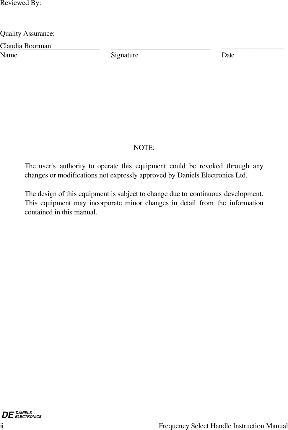 DE DANIELSELECTRONICSii Frequency Select Handle Instruction ManualReviewed By:Quality Assurance:Claudia        Boorman                                                                                     _________________Name Signature DateNOTE:The user&apos;s authority to operate this equipment could be revoked through anychanges or modifications not expressly approved by Daniels Electronics Ltd.The design of this equipment is subject to change due to continuous development.This equipment may incorporate minor changes in detail  from  the informationcontained in this manual.