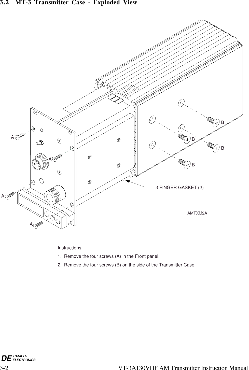 DE DANIELSELECTRONICS3-2 VT-3A130VHF AM Transmitter Instruction Manual3.2 MT-3 Transmitter Case - Exploded View3 FINGER GASKET (2)Instructions1.  Remove the four screws (A) in the Front panel.2.  Remove the four screws (B) on the side of the Transmitter Case.AABBBBAMTXM2AAA