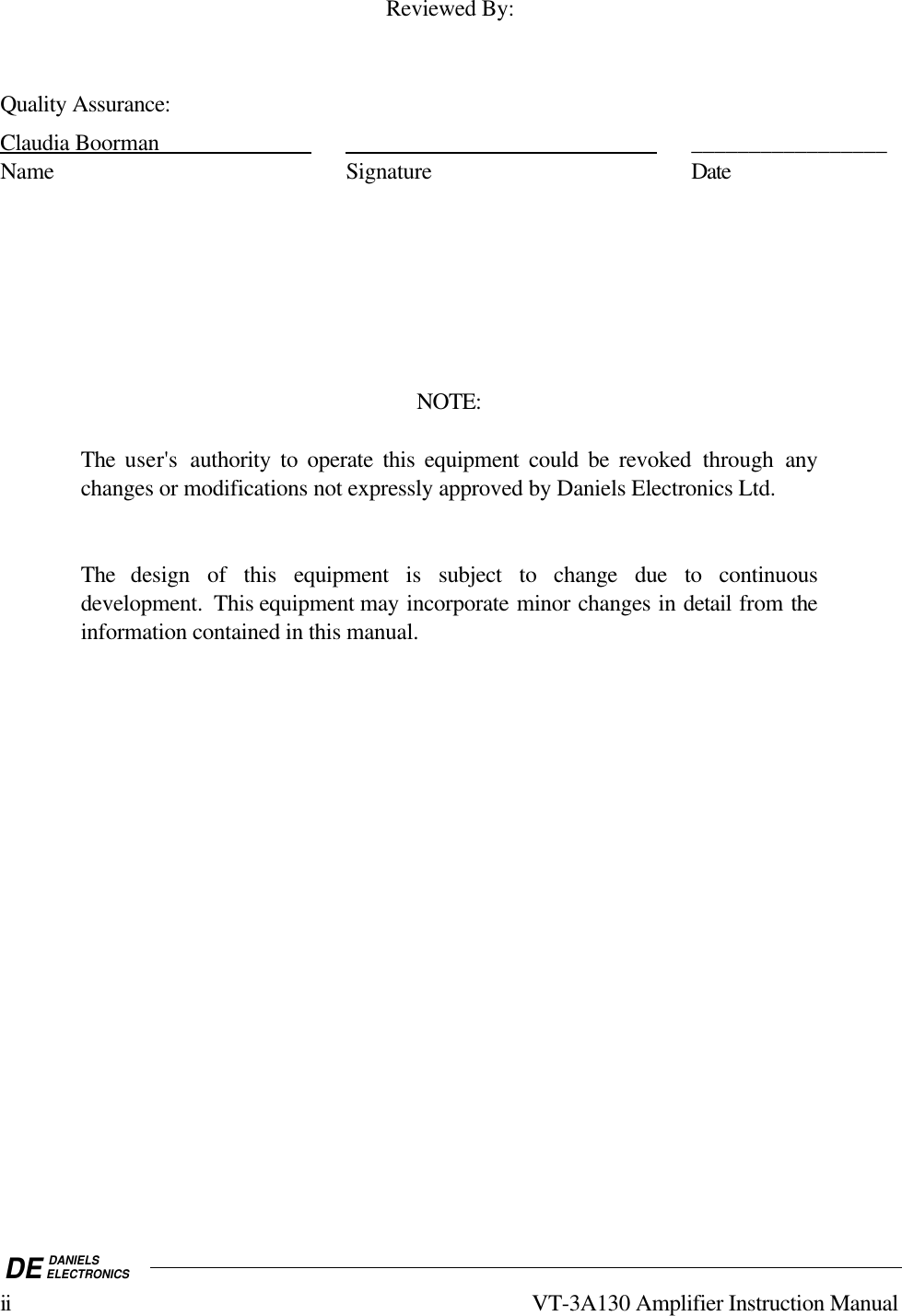 DE DANIELSELECTRONICSii VT-3A130 Amplifier Instruction ManualReviewed By:Quality Assurance:Claudia        Boorman                                                                                     _________________Name Signature DateNOTE:The user&apos;s authority to operate this equipment could be revoked through anychanges or modifications not expressly approved by Daniels Electronics Ltd.The design of this equipment is subject to change due to continuousdevelopment.  This equipment may incorporate minor changes in detail from theinformation contained in this manual.