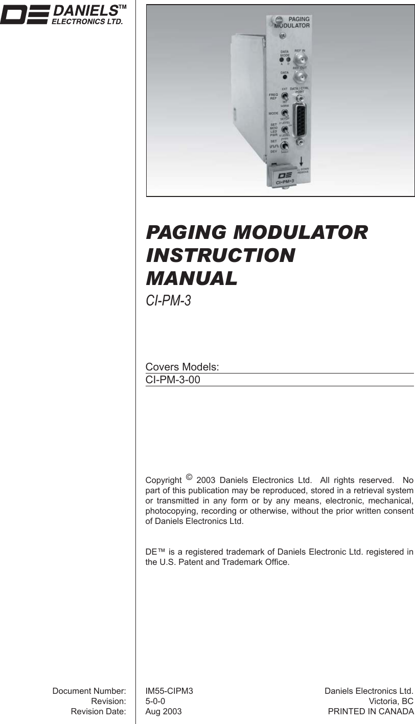 PAGING MODULATOR INSTRUCTION MANUALCI-PM-3Covers Models:CI-PM-3-00Copyright  © 2003 Daniels Electronics Ltd.  All rights reserved.  No part of this publication may be reproduced, stored in a retrieval system or transmitted in any form or by any means, electronic, mechanical, photocopying, recording or otherwise, without the prior written consent of Daniels Electronics Ltd.DE™ is a registered trademark of Daniels Electronic Ltd. registered in the U.S. Patent and Trademark Ofﬁ ce.Document Number:Revision:Revision Date:IM55-CIPM35-0-0Aug 2003Daniels Electronics Ltd.Victoria, BCPRINTED IN CANADA