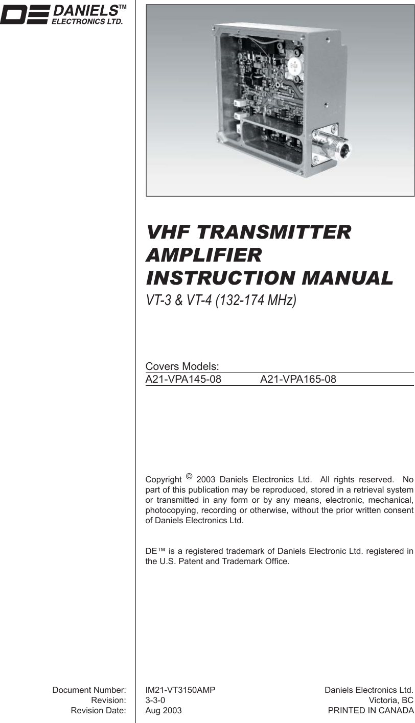 VHF TRANSMITTER AMPLIFIERINSTRUCTION MANUALVT-3 &amp; VT-4 (132-174 MHz)Covers Models:A21-VPA145-08 A21-VPA165-08Copyright  © 2003 Daniels Electronics Ltd.  All rights reserved.  No part of this publication may be reproduced, stored in a retrieval system or transmitted in any form or by any means, electronic, mechanical, photocopying, recording or otherwise, without the prior written consent of Daniels Electronics Ltd.DE™ is a registered trademark of Daniels Electronic Ltd. registered in the U.S. Patent and Trademark Ofﬁ ce.Document Number:Revision:Revision Date:IM21-VT3150AMP3-3-0Aug 2003Daniels Electronics Ltd.Victoria, BCPRINTED IN CANADA