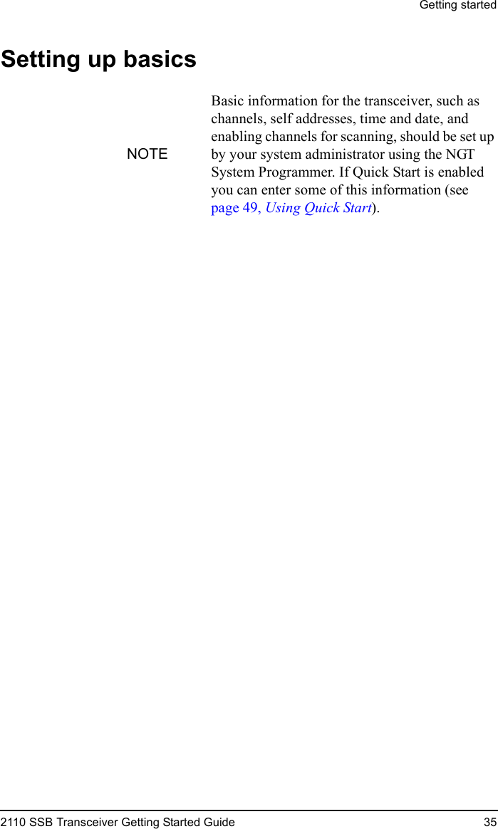 Getting started2110 SSB Transceiver Getting Started Guide 35Setting up basicsNOTEBasic information for the transceiver, such as channels, self addresses, time and date, and enabling channels for scanning, should be set up by your system administrator using the NGT System Programmer. If Quick Start is enabled you can enter some of this information (see page 49, Using Quick Start).