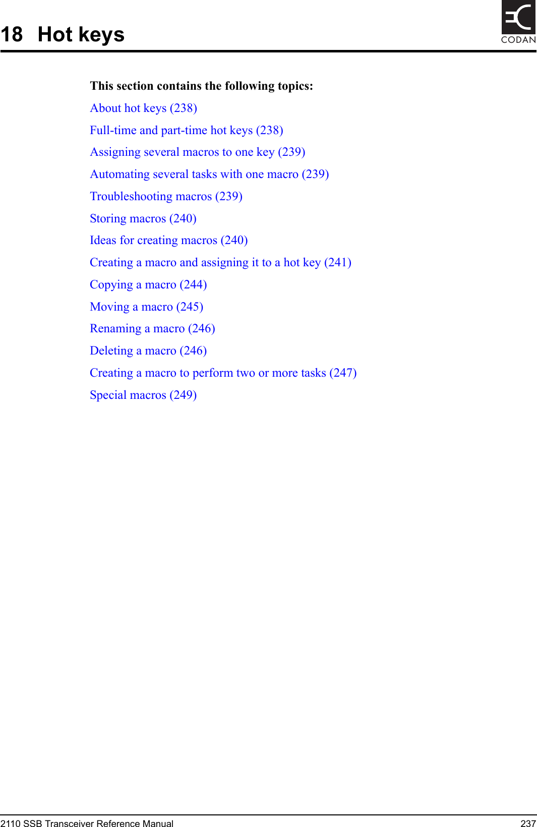 2110 SSB Transceiver Reference Manual 237CODAN18 Hot keysThis section contains the following topics:About hot keys (238)Full-time and part-time hot keys (238)Assigning several macros to one key (239)Automating several tasks with one macro (239)Troubleshooting macros (239)Storing macros (240)Ideas for creating macros (240)Creating a macro and assigning it to a hot key (241)Copying a macro (244)Moving a macro (245)Renaming a macro (246)Deleting a macro (246)Creating a macro to perform two or more tasks (247)Special macros (249)