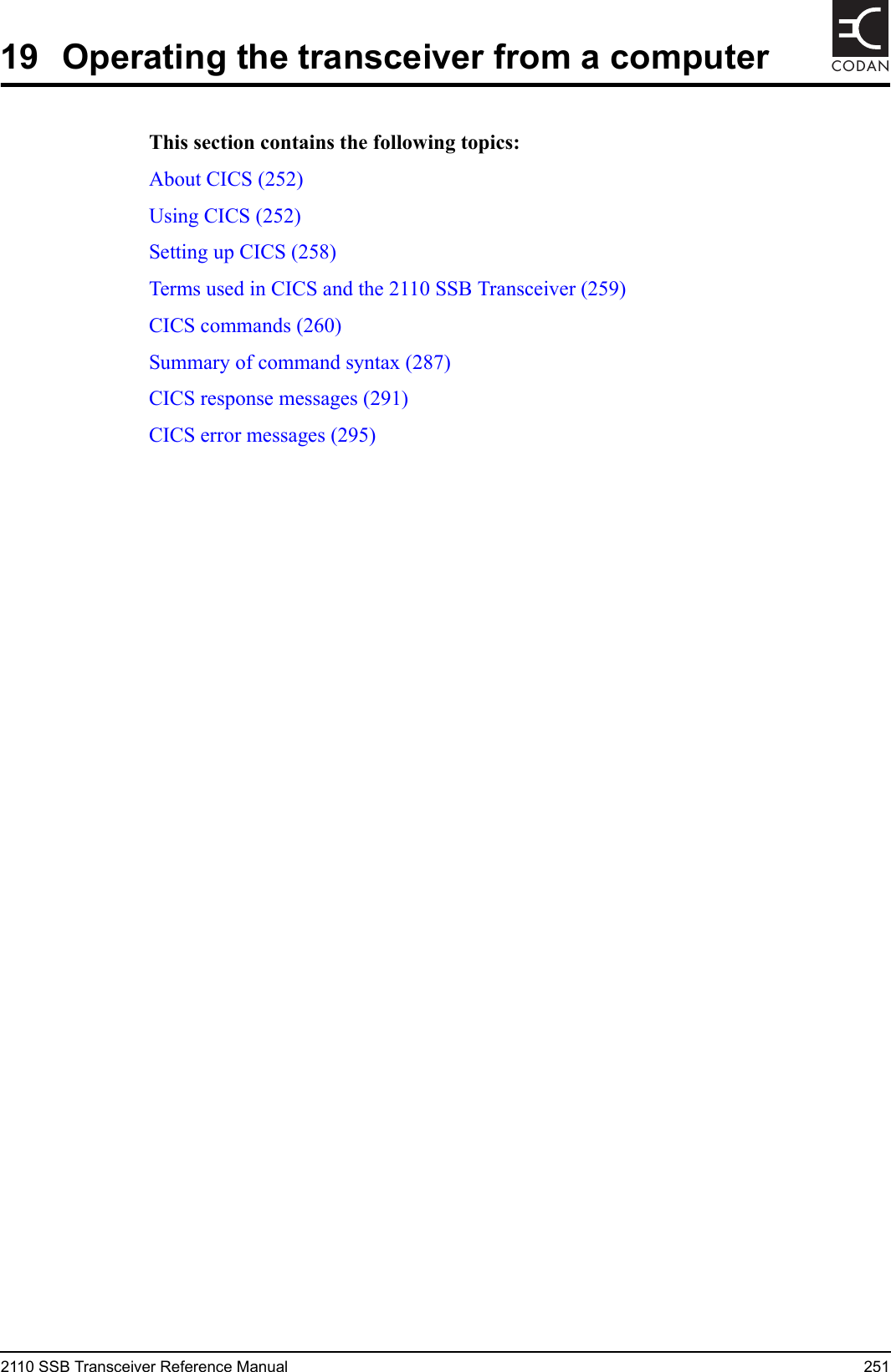 2110 SSB Transceiver Reference Manual 251CODAN19 Operating the transceiver from a computerThis section contains the following topics:About CICS (252)Using CICS (252)Setting up CICS (258)Terms used in CICS and the 2110 SSB Transceiver (259)CICS commands (260)Summary of command syntax (287)CICS response messages (291)CICS error messages (295)