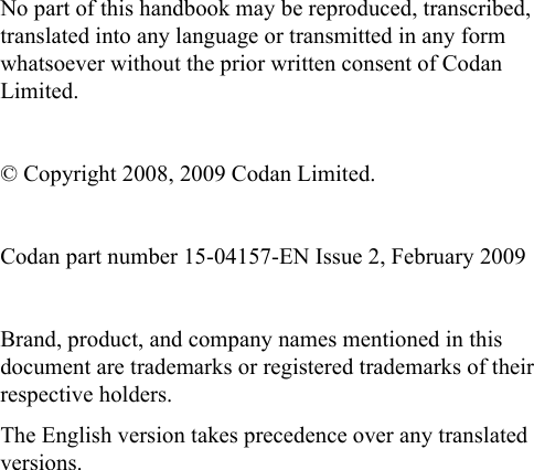 No part of this handbook may be reproduced, transcribed, translated into any language or transmitted in any form whatsoever without the prior written consent of Codan Limited.© Copyright 2008, 2009 Codan Limited.Codan part number 15-04157-EN Issue 2, February 2009Brand, product, and company names mentioned in this document are trademarks or registered trademarks of their respective holders.The English version takes precedence over any translated versions.