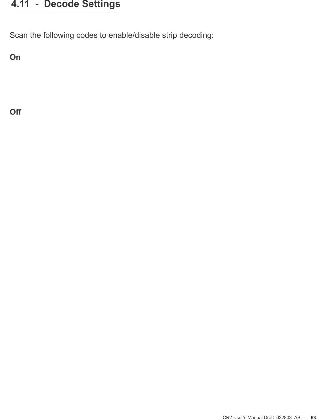 CR2 User’s Manual Draft_022803_AS   -    62CR2 User’s Manual Draft_022803_AS   -    634.11  -  Decode SettingsScan the following codes to enable/disable strip decoding:OnOff