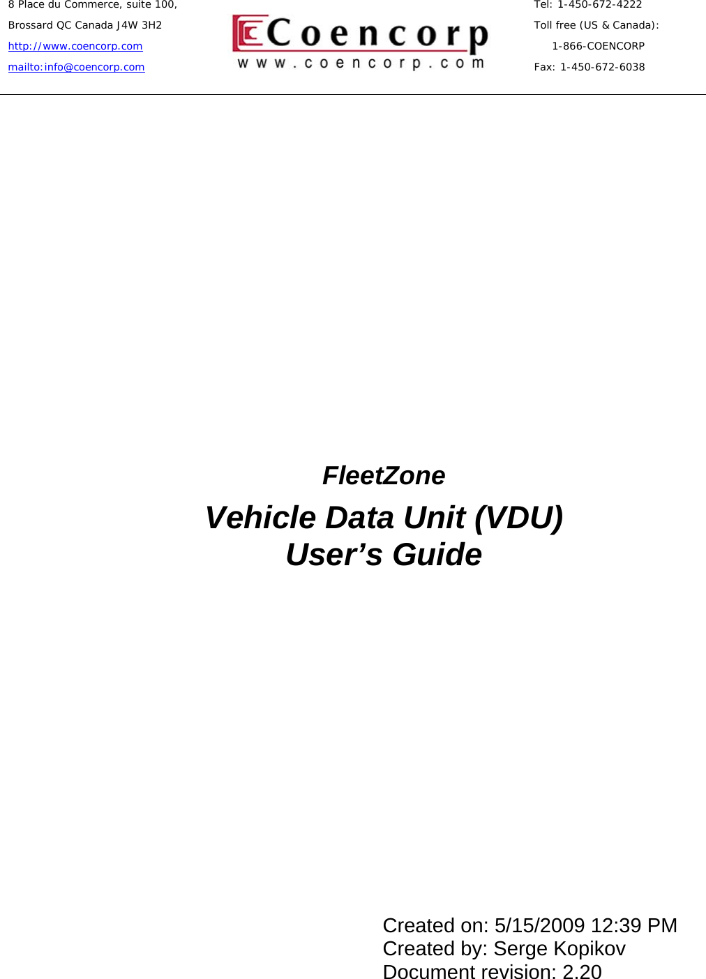        8 Place du Commerce, suite 100,  Brossard QC Canada J4W 3H2 http://www.coencorp.com mailto:info@coencorp.com         Tel: 1-450-672-4222    Toll free (US &amp; Canada):         1-866-COENCORP    Fax: 1-450-672-6038     Created on: 5/15/2009 12:39 PM Created by: Serge Kopikov Document revision: 2.20               FleetZone Vehicle Data Unit (VDU) User&rsquo;s Guide 