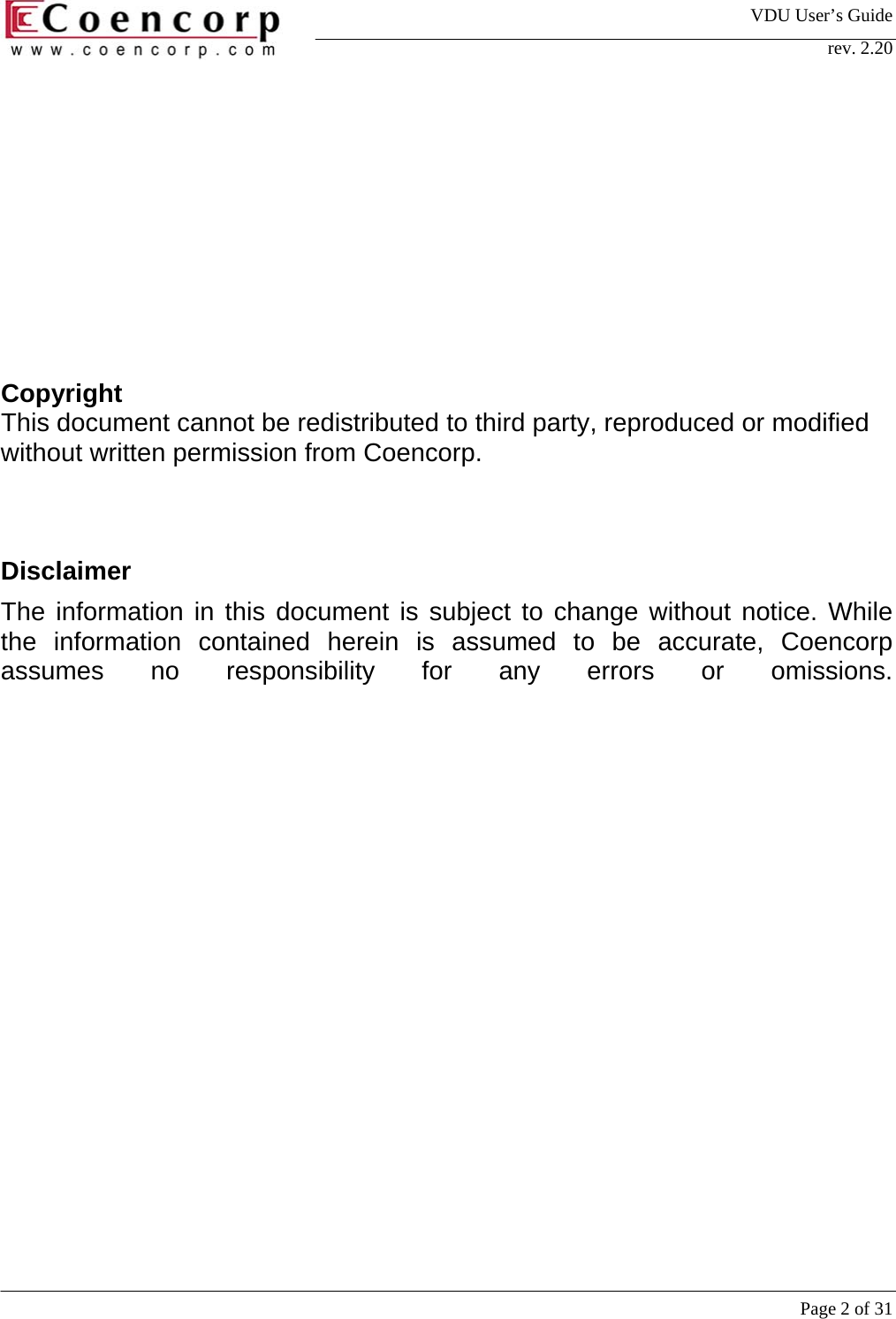 VDU User&rsquo;s Guide rev. 2.20     Page 2 of 31              Copyright This document cannot be redistributed to third party, reproduced or modified without written permission from Coencorp.    Disclaimer The information in this document is subject to change without notice. While the information contained herein is assumed to be accurate, Coencorp assumes no responsibility for any errors or omissions.