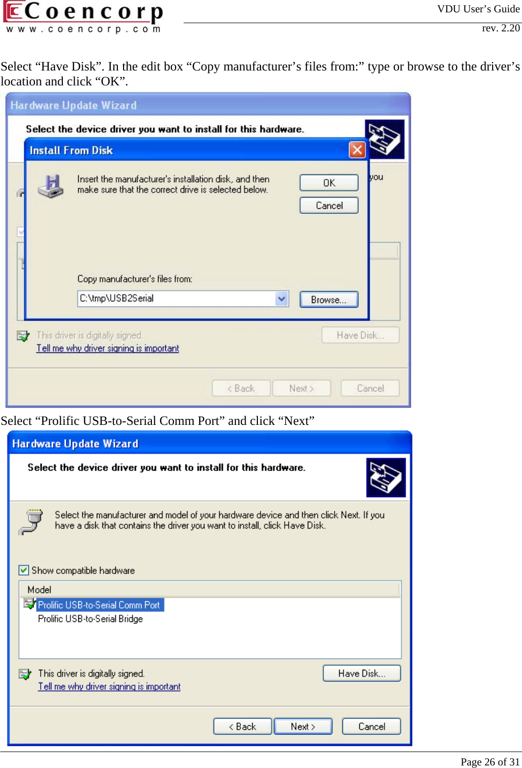 VDU User&rsquo;s Guide rev. 2.20     Page 26 of 31 Select &ldquo;Have Disk&rdquo;. In the edit box &ldquo;Copy manufacturer&rsquo;s files from:&rdquo; type or browse to the driver&rsquo;s location and click &ldquo;OK&rdquo;.                 Select &ldquo;Prolific USB-to-Serial Comm Port&rdquo; and click &ldquo;Next&rdquo;  