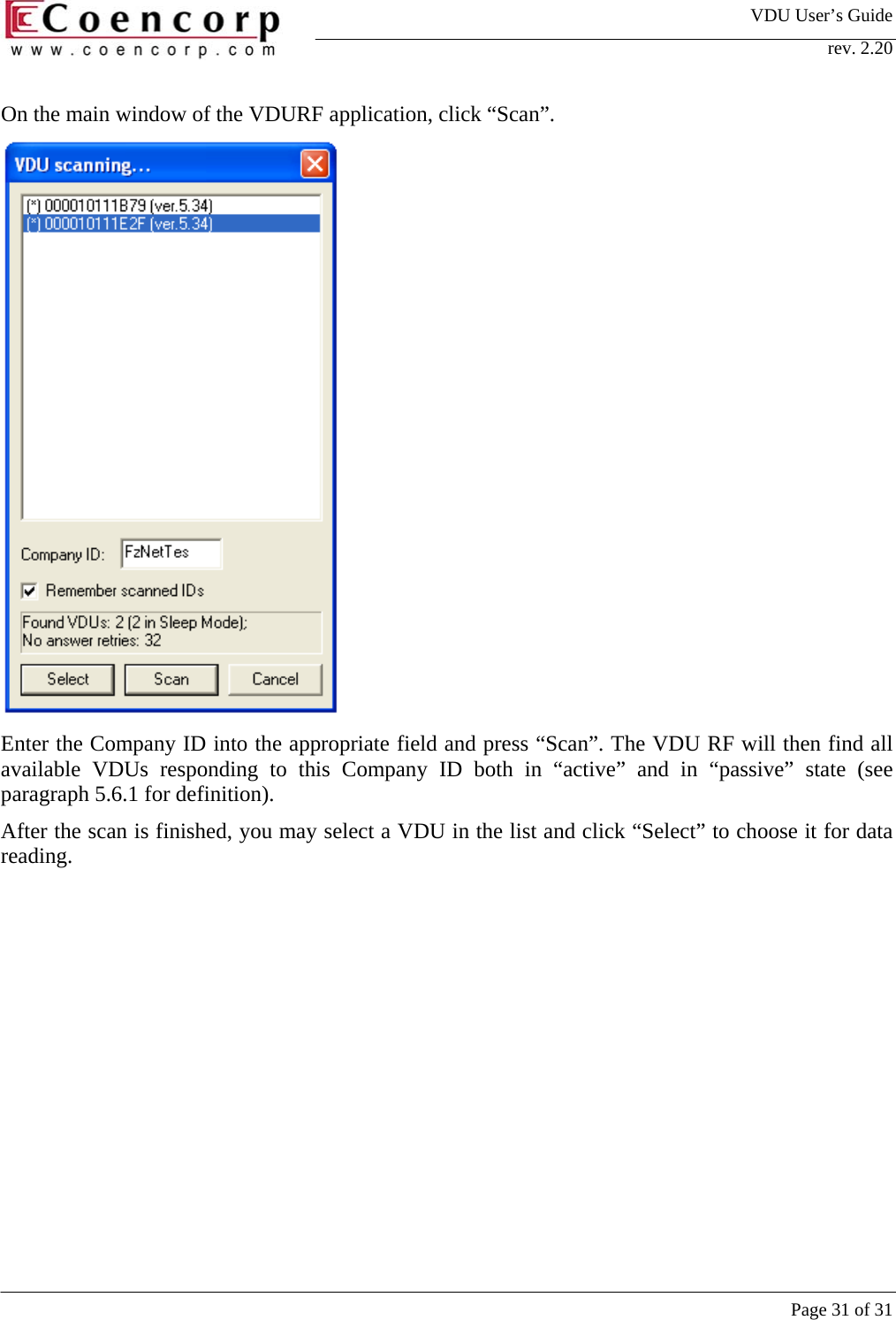 VDU User&rsquo;s Guide rev. 2.20     Page 31 of 31 On the main window of the VDURF application, click &ldquo;Scan&rdquo;.   Enter the Company ID into the appropriate field and press &ldquo;Scan&rdquo;. The VDU RF will then find all available VDUs responding to this Company ID both in &ldquo;active&rdquo; and in &ldquo;passive&rdquo; state (see paragraph 5.6.1 for definition).  After the scan is finished, you may select a VDU in the list and click &ldquo;Select&rdquo; to choose it for data reading.   