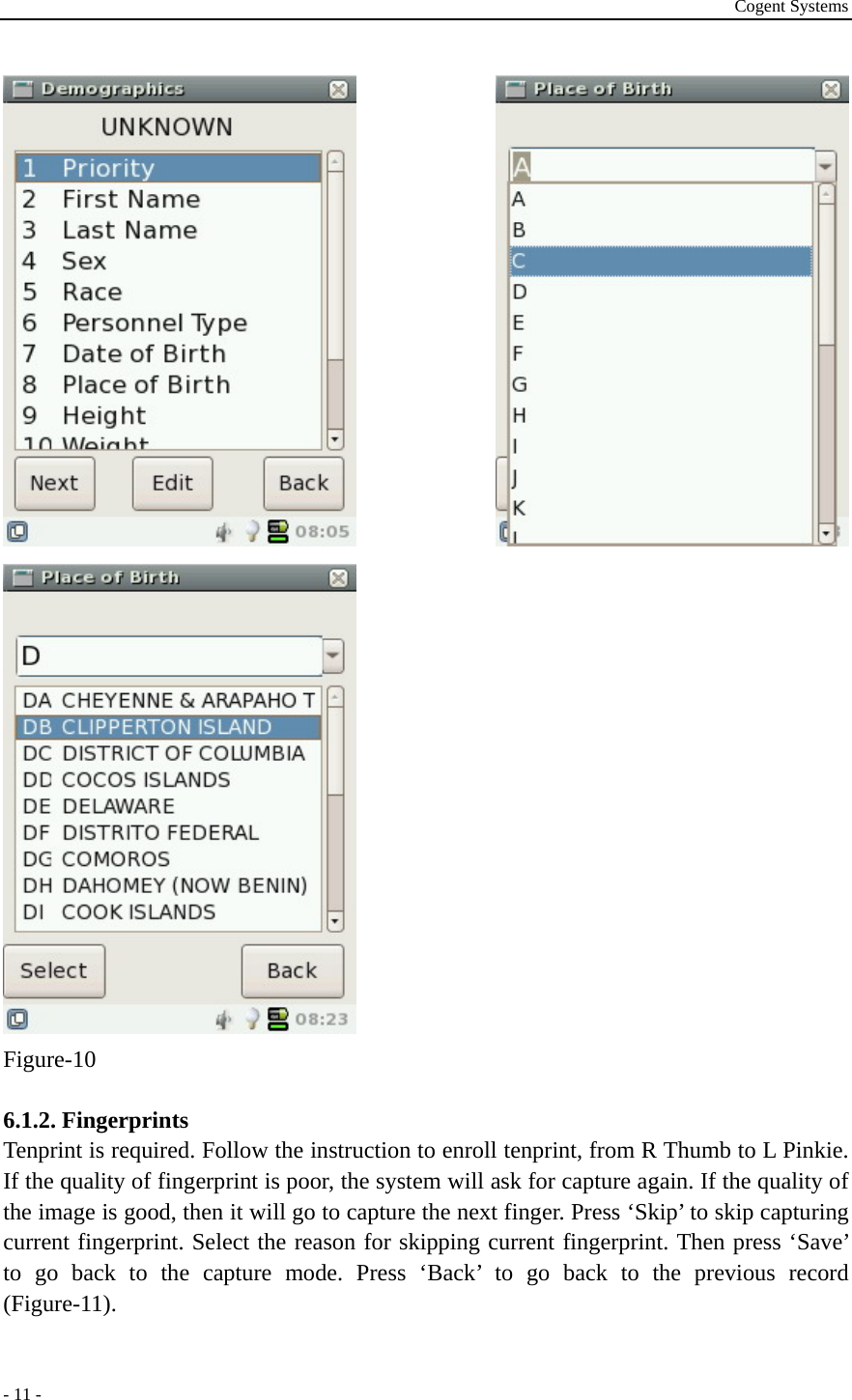 Cogent Systems - 11 -  Figure-10  6.1.2. Fingerprints Tenprint is required. Follow the instruction to enroll tenprint, from R Thumb to L Pinkie. If the quality of fingerprint is poor, the system will ask for capture again. If the quality of the image is good, then it will go to capture the next finger. Press ‘Skip’ to skip capturing current fingerprint. Select the reason for skipping current fingerprint. Then press ‘Save’ to go back to the capture mode. Press ‘Back’ to go back to the previous record (Figure-11).  