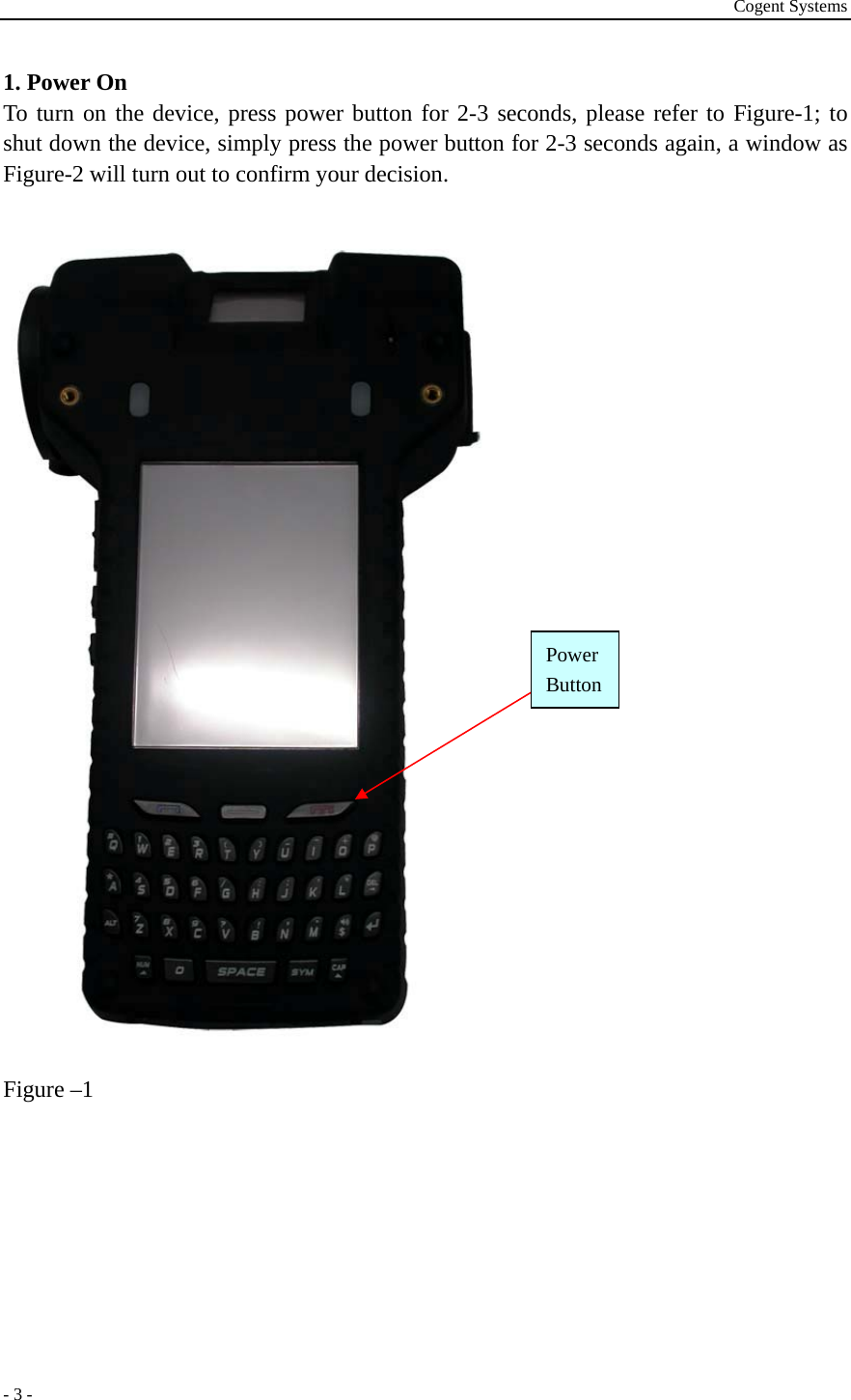 Cogent Systems - 3 - 1. Power On To turn on the device, press power button for 2-3 seconds, please refer to Figure-1; to shut down the device, simply press the power button for 2-3 seconds again, a window as Figure-2 will turn out to confirm your decision.   Figure –1        Power Button