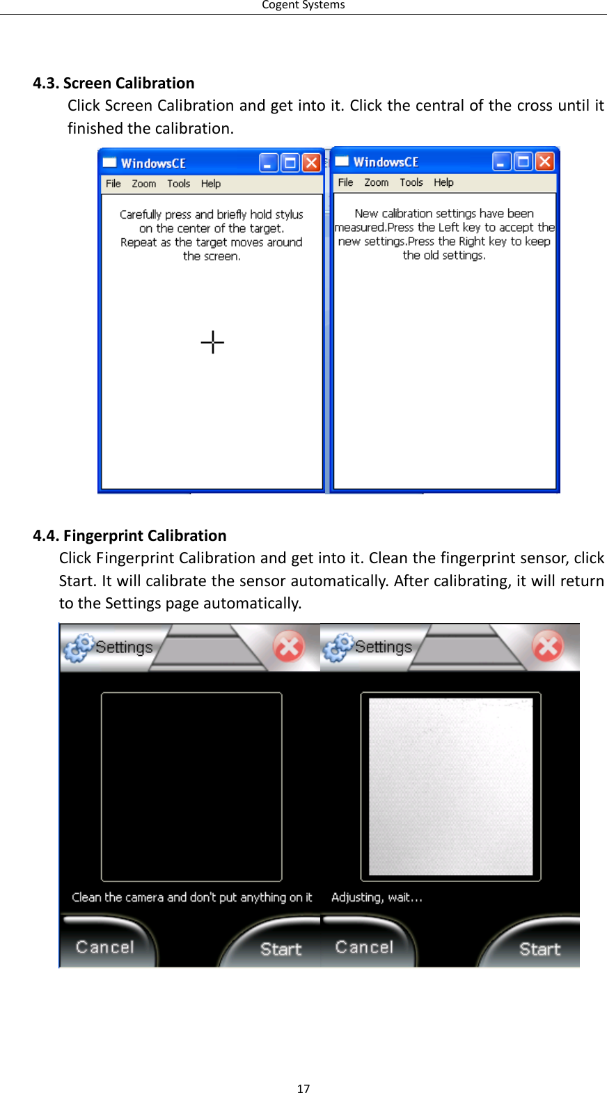 CogentSystems4.3. ScreenCalibrationClickScreenCalibrationandgetintoit.Clickthecentralofthecrossuntilitfinishedthecalibration.4.4. FingerprintCalibrationClickFingerprintCalibrationandgetintoit.Cleanthefingerprintsensor,clickStart.Itwillcalibratethesensorautomatically.Aftercalibrating,itwillreturntotheSettingspageautomatically.17