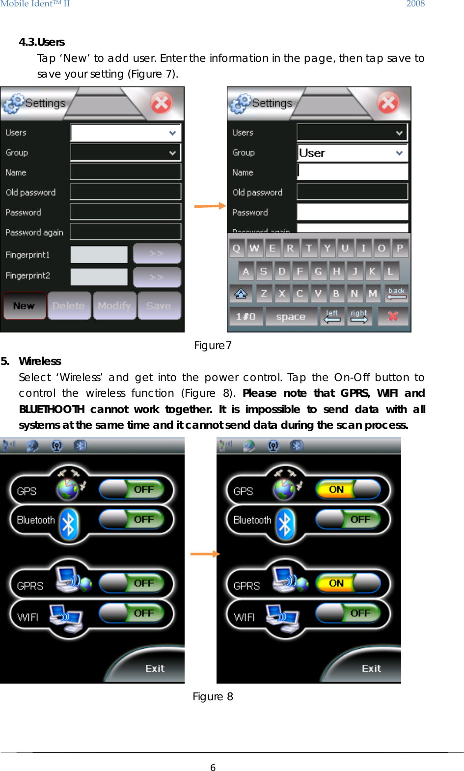 MobileIdentTMII 2008 4.3. Users Tap ‘New’ to add user. Enter the information in the page, then tap save to save your setting (Figure 7).           Figure7 5. Wireless Select ‘Wireless’ and get into the power control. Tap the On-Off button to control the wireless function (Figure 8). Please note that GPRS, WIFI and BLUETHOOTH cannot work together. It is impossible to send data with all systems at the same time and it cannot send data during the scan process.         Figure 8    6  