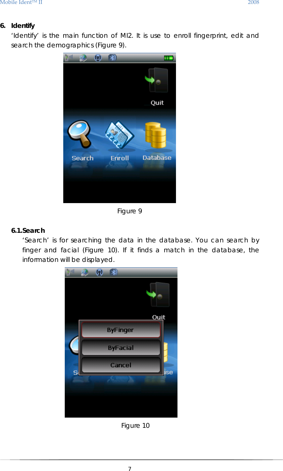 MobileIdentTMII 2008 6. Identify ‘Identify’ is the main function of MI2. It is use to enroll fingerprint, edit and search the demographics (Figure 9).  Figure 9  6.1. Search  ‘Search’ is for searching the data in the database. You can search by finger and facial (Figure 10). If it finds a match in the database, the information will be displayed.  Figure 10    7  