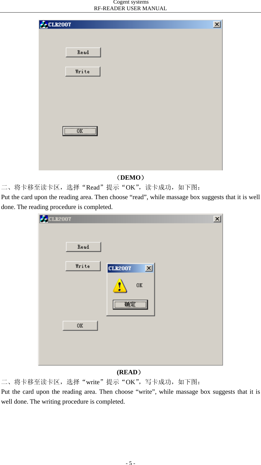                                         Cogent systems   RF-READER USER MANUAL - 5 -  （DEMO） 二、将卡移至读卡区，选择“Read”提示“OK”，读卡成功，如下图： Put the card upon the reading area. Then choose “read”, while massage box suggests that it is well done. The reading procedure is completed.    (READ） 二、将卡移至读卡区，选择“write”提示“OK”，写卡成功，如下图： Put the card upon the reading area. Then choose “write”, while massage box suggests that it is well done. The writing procedure is completed.    