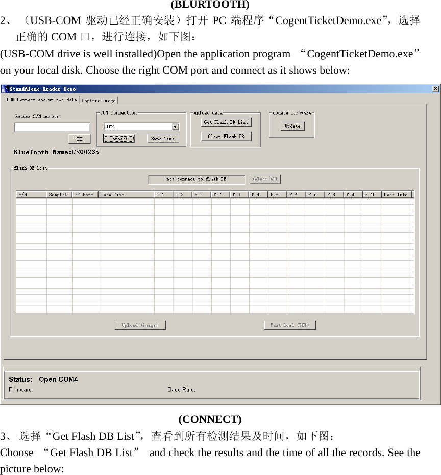 (BLURTOOTH) 2、 （USB-COM 驱动已经正确安装）打开 PC 端程序“CogentTicketDemo.exe”，选择正确的 COM 口，进行连接，如下图： (USB-COM drive is well installed)Open the application program  “CogentTicketDemo.exe” on your local disk. Choose the right COM port and connect as it shows below:  (CONNECT) 3、 选择“Get Flash DB List”，查看到所有检测结果及时间，如下图： Choose  “Get Flash DB List”  and check the results and the time of all the records. See the picture below:   