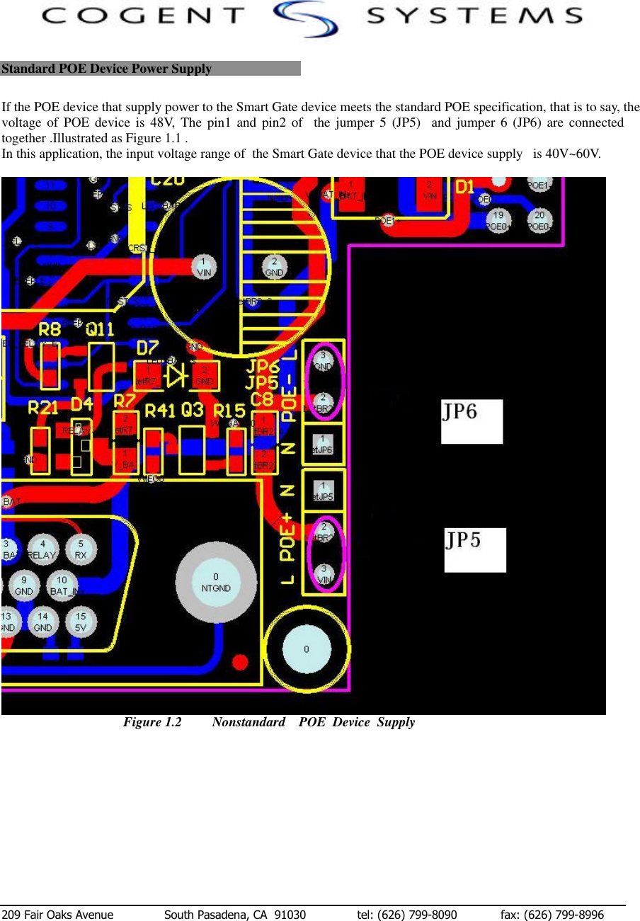  209 Fair Oaks Avenue              South Pasadena, CA  91030              tel: (626) 799-8090            fax: (626) 799-8996 Standard POE Device Power Supply If the POE device that supply power to the Smart Gate device meets the standard POE specification, that is to say, the voltage of POE device is 48V, The pin1 and pin2 of  the jumper 5 (JP5)  and jumper 6 (JP6) are connected  together .Illustrated as Figure 1.1 . In this application, the input voltage range of  the Smart Gate device that the POE device supply   is 40V~60V.   Figure 1.2         Nonstandard    POE  Device  Supply         