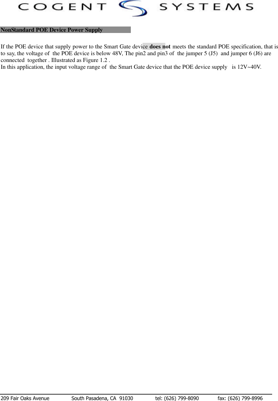  209 Fair Oaks Avenue              South Pasadena, CA  91030              tel: (626) 799-8090            fax: (626) 799-8996 NonStandard POE Device Power Supply If the POE device that supply power to the Smart Gate device does not meets the standard POE specification, that is to say, the voltage of  the POE device is below 48V, The pin2 and pin3 of  the jumper 5 (J5)  and jumper 6 (J6) are connected  together . Illustrated as Figure 1.2 .  In this application, the input voltage range of  the Smart Gate device that the POE device supply   is 12V~40V.                                               