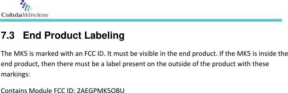  7.3   End Product LabelingTheMK5ismarkedwithanFCCID.Itmustbevisibleintheendproduct.IftheMK5isinsidetheendproduct,thentheremustbealabelpresentontheoutsideoftheproductwiththesemarkings:ContainsModuleFCCID:2AEGPMK5OBU