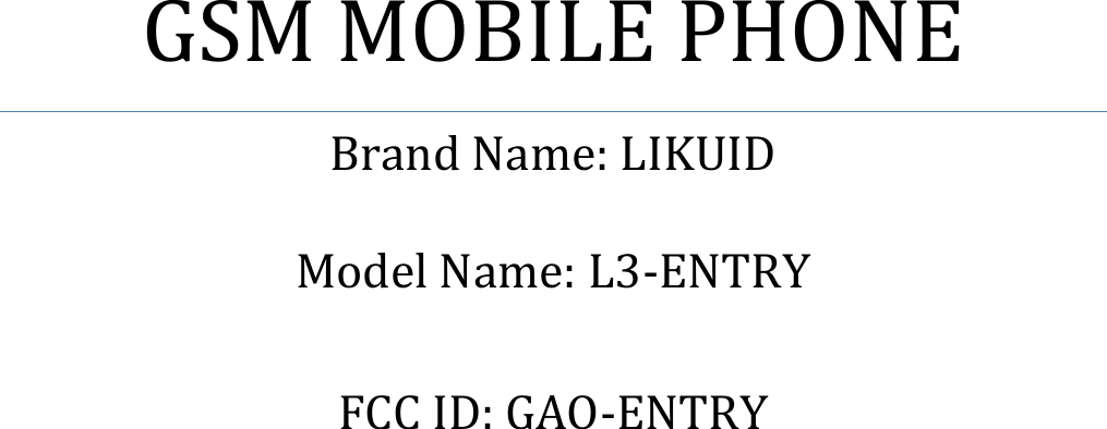            GSM MOBILE PHONE Brand Name: LIKUID  Model Name: L3-ENTRY  FCC ID: GAO-ENTRY    